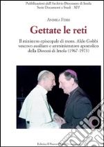 Gettate le reti. Il ministero episcopale di mons. Aldo Gobbi vescovo ausiliare e amministratore apostolico della Diocesi di Imola (1967-1973) libro