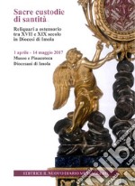 Sacre custodie di santità. Reliquiari a ostensorio tra XVII e XIX secolo in Diocesi di Imola (Imola, 1 aprile-14 maggio 2017)