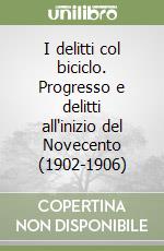 I delitti col biciclo. Progresso e delitti all'inizio del Novecento (1902-1906) libro