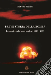 Breve storia della bomba. La nascita delle armi nucleari 1938-1955