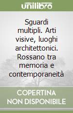 Sguardi multipli. Arti visive, luoghi architettonici. Rossano tra memoria e contemporaneità