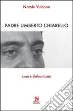 Padre Umberto Chiarello. Cuore dehoniano libro