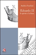 Edoardo II. Lo spirito e la forza libro