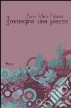 Immagina una piazza libro di Fabiano Anna Maria