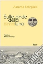 Sulle onde della luna. Donne di mare, storie di pesca libro