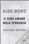 Aldo Moro. Il seme amaro della speranza libro