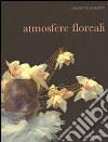 Atmosfere floreali. Ediz. illustrata libro