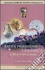 Antica produzione ceramica a Montepulciano dal XIV al XIX secolo. Ediz. illustrata libro