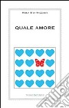 Quale amore. L'amore vero non finisce. Cambia. Si trasforma libro