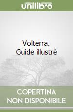 Volterra. Guide illustrè