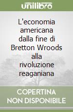 L'economia americana dalla fine di Bretton Wroods alla rivoluzione reaganiana libro