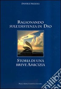 Ragionando sull'esistenza di Dio. Storia di una breve amicizia libro