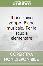 Il principino zoppo. Fiaba musicale. Per la scuola elementare libro