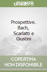 Prospettive. Bach, Scarlatti e Giustini