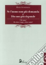 Se l'uomo non più domanda e Dio non più risponde. Chi sono? Da dove vengo e dove vado? libro