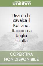 Beato chi cavalca il Koclano. Racconti a briglia sciolta