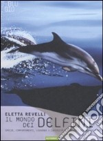 Il mondo dei delfini. Specie, comportamenti, leggende e curiosit dei cetacei dei nostri mari. Ediz. illustrata