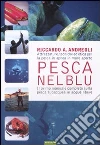 Pesca nel blu. Attrezzature, tecniche ed etica per la pesca in apnea in mare aperto. Ediz. illustrata