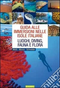 Guida alle immersioni nelle isole italiane. Luoghi, diving, fauna e flora. Ediz. illustrata libro