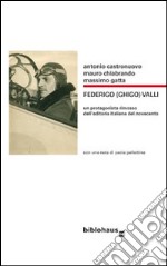 Federigo (Ghigo) Valli. Un protagonista rimosso dell'editoria italiana del novecento libro