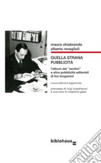 Quella strana pubblicità. L'album dei «santini» e altre pubblicità  editoriali di Leo Longanesi, Mauro Chiabrando e Alberto Ravaglioli, Biblohaus