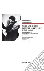 Penso a te, che sei tutt'uno con la poesia di tuo padre. Lettere inedite di Anita Pittoni e Linuccia Saba (1957-1966). Ediz. critica