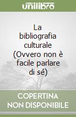 La bibliografia culturale (Ovvero non è facile parlare di sé)