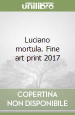 Luciano mortula. Fine art print 2017