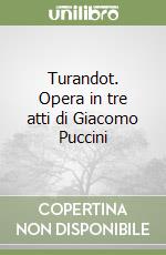 Turandot. Opera in tre atti di Giacomo Puccini