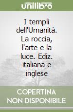 I templi dell'Umanità. La roccia, l'arte e la luce. Ediz. italiana e inglese libro