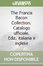 The Francis Bacon Collection. Catalogo ufficiale. Ediz. italiana e inglese libro