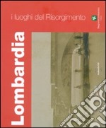 I luoghi del Risorgimento. Lombardia. Ediz. illustrata libro