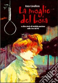 La moglie del boia e le altre storie di torbida passione sulle rive del Po libro