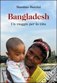 Bangladesh. Un viaggio per la vita libro