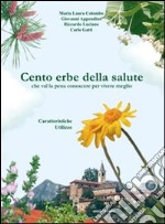 Cento erbe della salute. Che val la pena conoscere per vivere meglio libro