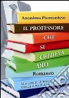 Il professore che si credeva Dio. Una vicenda di letteratura, soldi, sesso, potere, cibo e corruzione libro