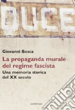 Duce. La propaganda murale del regime fascista. Una memoria storica del XX secolo libro