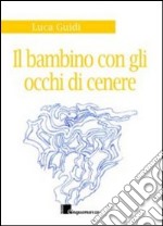 Il bambino dagli occhi di cenere. Storia di mare, di vento e di un ricordo libro