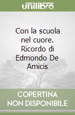 Con la scuola nel cuore. Ricordo di Edmondo De Amicis libro