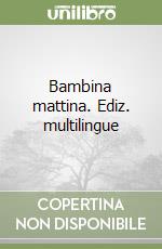 Bambina mattina. Ediz. multilingue libro