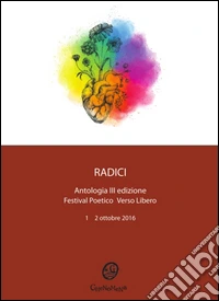 Radici. Antologia festival poetico «Verso Libero». 3ª edizione 2016 libro