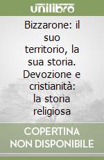 Bizzarone: il suo territorio, la sua storia. Devozione e cristianità: la storia religiosa libro