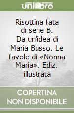 Risottina fata di serie B. Da un'idea di Maria Busso. Le favole di «Nonna Maria». Ediz. illustrata libro