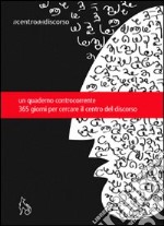 Il centro del discorso. L'autostrada dentro le cervella. Quaderno agenda. Trecentosessantacinque giorni per cercare il centro del discorso libro