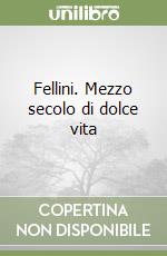 Fellini. Mezzo secolo di dolce vita libro