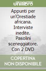 Appunti per un'Orestiade africana. Interviste inedite. Pasolini sceneggiatore. Con 2 DVD libro
