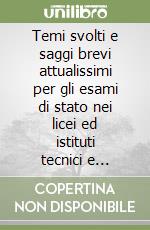 Temi svolti e saggi brevi attualissimi per gli esami di stato nei licei ed istituti tecnici e professionali libro