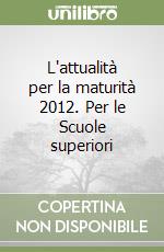 L'attualità per la maturità 2012. Per le Scuole superiori