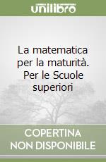 La matematica per la maturità. Per le Scuole superiori libro