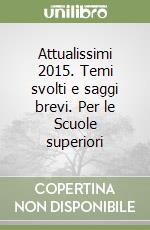 Attualissimi 2015. Temi svolti e saggi brevi. Per le Scuole superiori